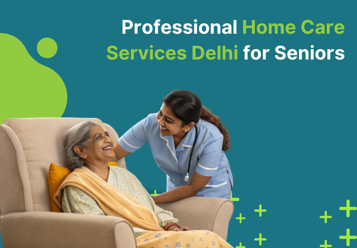 Professional Home Care Services Delhi for Seniors